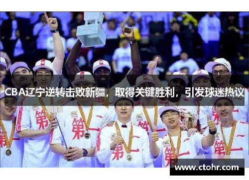 CBA辽宁逆转击败新疆，取得关键胜利，引发球迷热议