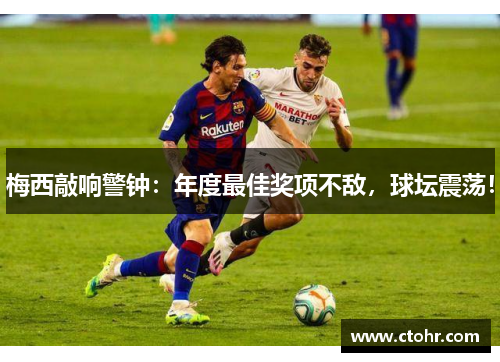 梅西敲响警钟：年度最佳奖项不敌，球坛震荡！